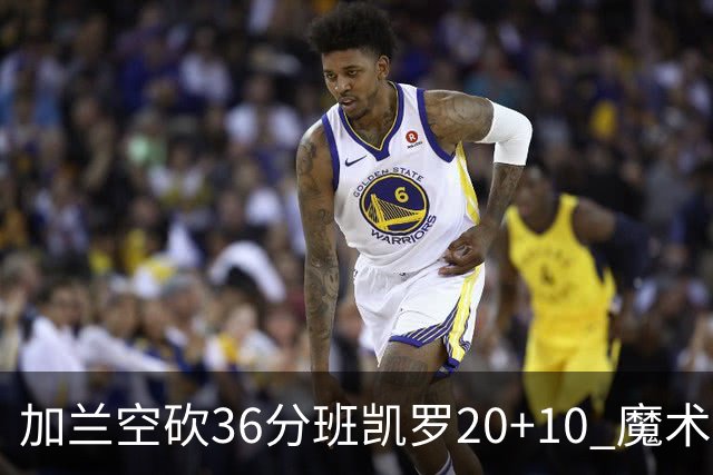加兰空砍36分班凯罗20+10 魔术击败骑士2连胜