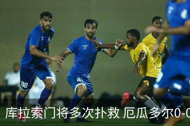 库拉索门将多次扑救 厄瓜多尔0-0战平库拉索